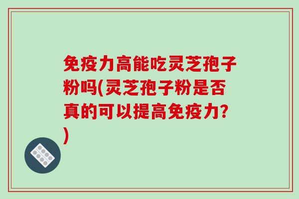 免疫力高能吃灵芝孢子粉吗(灵芝孢子粉是否真的可以提高免疫力?)-第1张图片-破壁灵芝孢子粉研究指南 免疫力高能吃灵芝孢子粉吗(灵芝孢子粉是否真的可以提高免疫力?)-第1张图片-破壁灵芝孢子粉研究指南