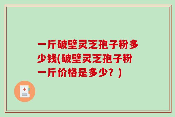一斤破壁灵芝孢子粉多少钱(破壁灵芝孢子粉一斤价格是多少?)-第1张图片-破壁灵芝孢子粉研究指南 一斤破壁灵芝孢子粉多少钱(破壁灵芝孢子粉一斤价格是多少?)-第1张图片-破壁灵芝孢子粉研究指南