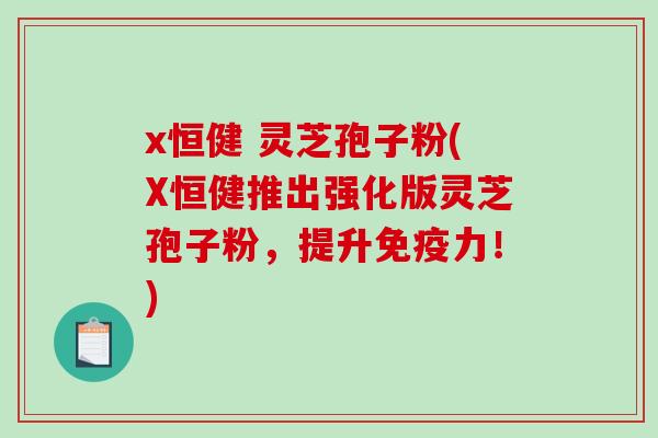 x恒健 灵芝孢子粉(X恒健推出强化版灵芝孢子粉，提升免疫力！)-第1张图片-破壁灵芝孢子粉研究指南