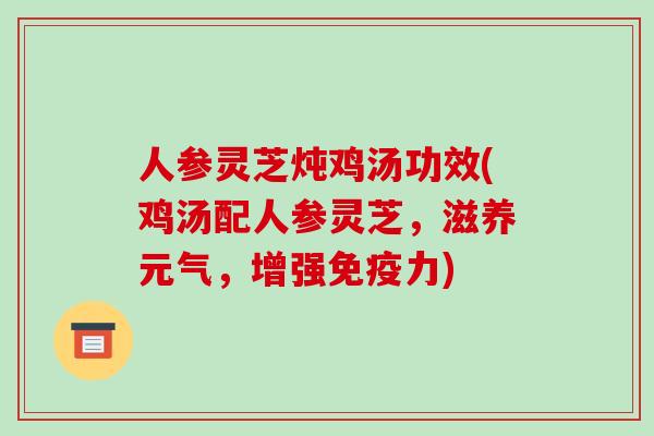 人参灵芝炖鸡汤功效(鸡汤配人参灵芝,滋养元气,增强免疫力)-第1张图片-破壁灵芝孢子粉研究指南 人参灵芝炖鸡汤功效(鸡汤配人参灵芝,滋养元气,增强免疫力)-第1张图片-破壁灵芝孢子粉研究指南