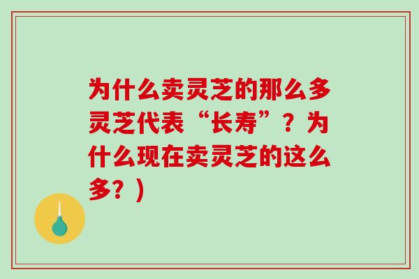 为什么卖灵芝的那么多灵芝代表“长寿”?为什么现在卖灵芝的这么多?)-第1张图片-破壁灵芝孢子粉研究指南 为什么卖灵芝的那么多灵芝代表“长寿”?为什么现在卖灵芝的这么多?)-第1张图片-破壁灵芝孢子粉研究指南