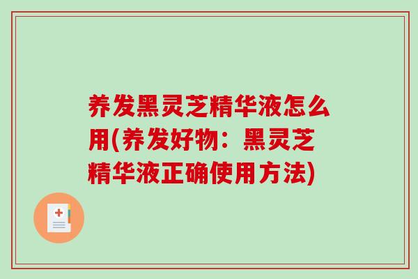 养发黑灵芝精华液怎么用(养发好物:黑灵芝精华液正确使用方法)-第1张图片-破壁灵芝孢子粉研究指南 养发黑灵芝精华液怎么用(养发好物:黑灵芝精华液正确使用方法)-第1张图片-破壁灵芝孢子粉研究指南
