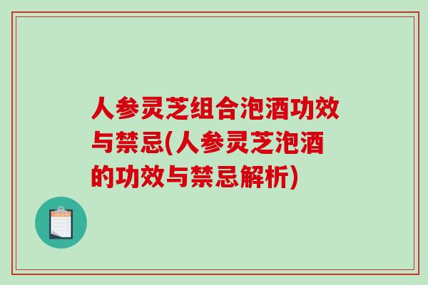 人参灵芝组合泡酒功效与禁忌(人参灵芝泡酒的功效与禁忌解析)-第1张图片-破壁灵芝孢子粉研究指南 人参灵芝组合泡酒功效与禁忌(人参灵芝泡酒的功效与禁忌解析)-第1张图片-破壁灵芝孢子粉研究指南