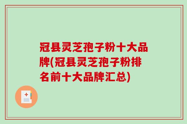 冠县灵芝孢子粉十大品牌(冠县灵芝孢子粉排名前十大品牌汇总)-第1张图片-破壁灵芝孢子粉研究指南 冠县灵芝孢子粉十大品牌(冠县灵芝孢子粉排名前十大品牌汇总)-第1张图片-破壁灵芝孢子粉研究指南