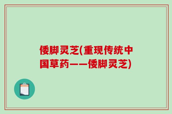 倭脚灵芝(重现传统中国草药——倭脚灵芝)-第1张图片-破壁灵芝孢子粉研究指南 倭脚灵芝(重现传统中国草药——倭脚灵芝)-第1张图片-破壁灵芝孢子粉研究指南