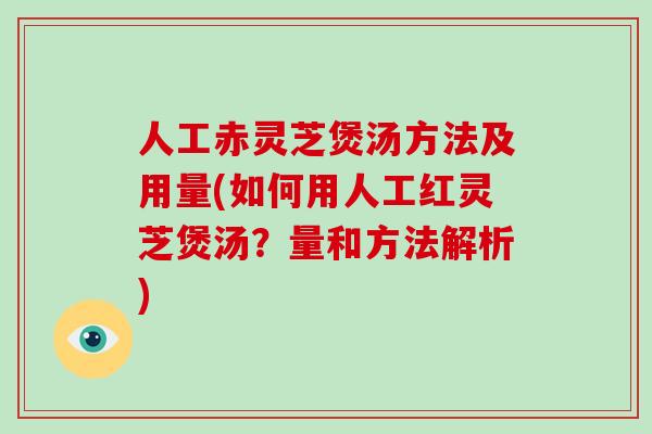 人工赤灵芝煲汤方法及用量(如何用人工红灵芝煲汤？量和方法解析)-第1张图片-破壁灵芝孢子粉研究指南