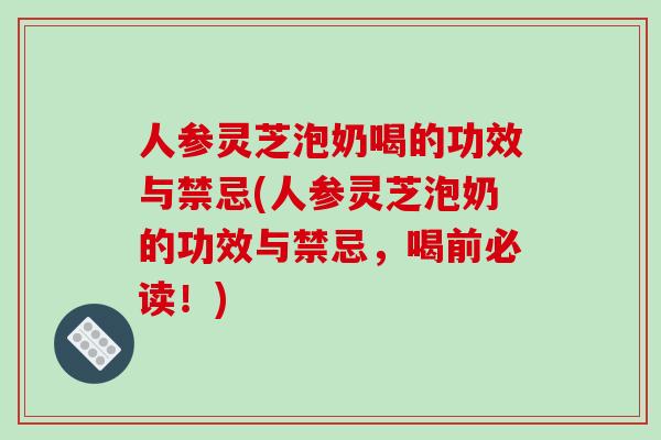 人参灵芝泡奶喝的功效与禁忌(人参灵芝泡奶的功效与禁忌，喝前必读！)-第1张图片-破壁灵芝孢子粉研究指南