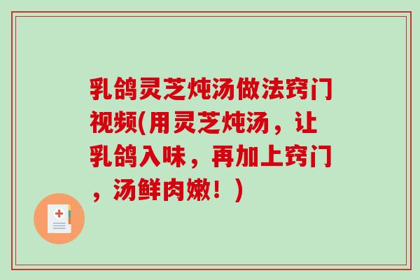 乳鸽灵芝炖汤做法窍门视频(用灵芝炖汤，让乳鸽入味，再加上窍门，汤鲜肉嫩！)-第1张图片-破壁灵芝孢子粉研究指南