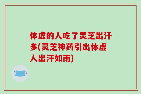 体虚的人吃了灵芝出汗多(灵芝神药引出体虚人出汗如雨)-第1张图片-破壁灵芝孢子粉研究指南 体虚的人吃了灵芝出汗多(灵芝神药引出体虚人出汗如雨)-第1张图片-破壁灵芝孢子粉研究指南