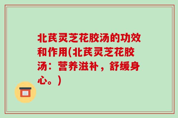 北芪灵芝花胶汤的功效和作用(北芪灵芝花胶汤：营养滋补，舒缓身心。)-第1张图片-破壁灵芝孢子粉研究指南