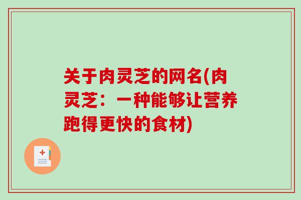 关于肉灵芝的网名(肉灵芝：一种能够让营养跑得更快的食材)-第1张图片-破壁灵芝孢子粉研究指南