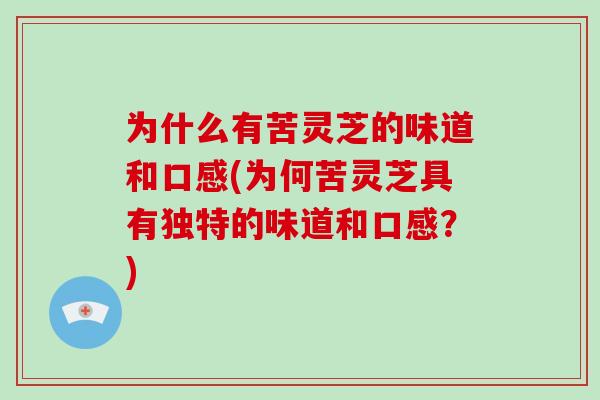 为什么有苦灵芝的味道和口感(为何苦灵芝具有独特的味道和口感?)-第1张图片-破壁灵芝孢子粉研究指南 为什么有苦灵芝的味道和口感(为何苦灵芝具有独特的味道和口感?)-第1张图片-破壁灵芝孢子粉研究指南