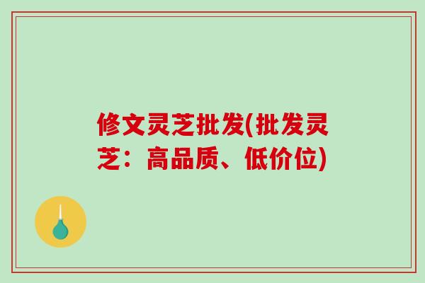 修文灵芝批发(批发灵芝:高品质、低价位)-第1张图片-破壁灵芝孢子粉研究指南 修文灵芝批发(批发灵芝:高品质、低价位)-第1张图片-破壁灵芝孢子粉研究指南