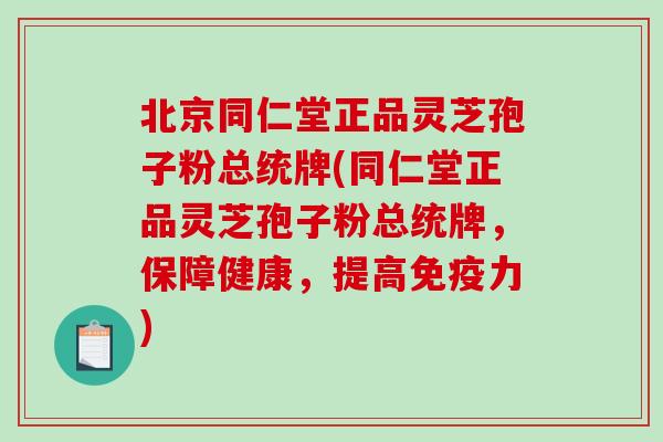北京同仁堂正品灵芝孢子粉总统牌(同仁堂正品灵芝孢子粉总统牌,保障健康,提高免疫力)-第1张图片-破壁灵芝孢子粉研究指南 北京同仁堂正品灵芝孢子粉总统牌(同仁堂正品灵芝孢子粉总统牌,保障健康,提高免疫力)-第1张图片-破壁灵芝孢子粉研究指南