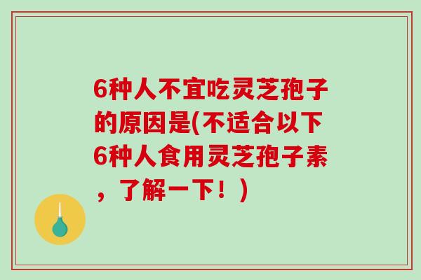 6种人不宜吃灵芝孢子的原因是(不适合以下6种人食用灵芝孢子素,了解一下!)-第1张图片-破壁灵芝孢子粉研究指南 6种人不宜吃灵芝孢子的原因是(不适合以下6种人食用灵芝孢子素,了解一下!)-第1张图片-破壁灵芝孢子粉研究指南