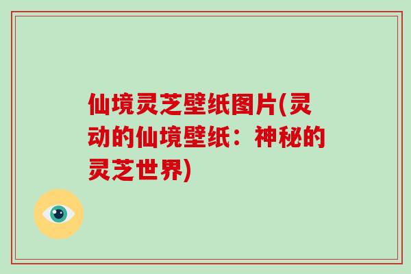 仙境灵芝壁纸图片(灵动的仙境壁纸:神秘的灵芝世界)-第1张图片-破壁灵芝孢子粉研究指南 仙境灵芝壁纸图片(灵动的仙境壁纸:神秘的灵芝世界)-第1张图片-破壁灵芝孢子粉研究指南