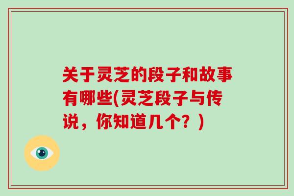关于灵芝的段子和故事有哪些(灵芝段子与传说，你知道几个？)-第1张图片-破壁灵芝孢子粉研究指南