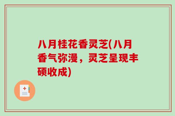 八月桂花香灵芝(八月香气弥漫,灵芝呈现丰硕收成)-第1张图片-破壁灵芝孢子粉研究指南 八月桂花香灵芝(八月香气弥漫,灵芝呈现丰硕收成)-第1张图片-破壁灵芝孢子粉研究指南