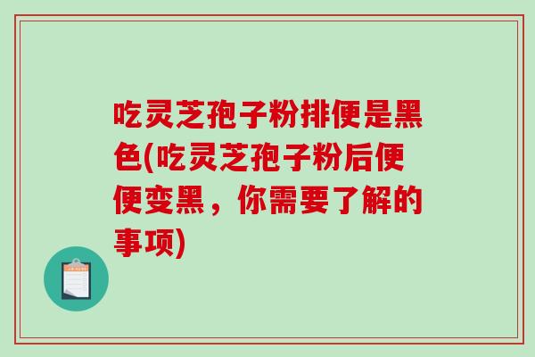 吃灵芝孢子粉排便是黑色(吃灵芝孢子粉后便便变黑,你需要了解的事项)-第1张图片-破壁灵芝孢子粉研究指南 吃灵芝孢子粉排便是黑色(吃灵芝孢子粉后便便变黑,你需要了解的事项)-第1张图片-破壁灵芝孢子粉研究指南