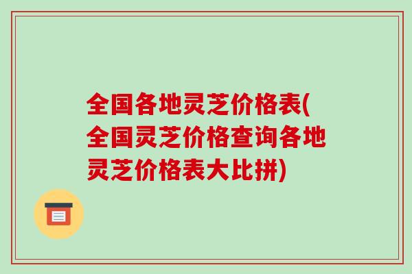 全国各地灵芝价格表(全国灵芝价格查询各地灵芝价格表大比拼)-第1张图片-破壁灵芝孢子粉研究指南 全国各地灵芝价格表(全国灵芝价格查询各地灵芝价格表大比拼)-第1张图片-破壁灵芝孢子粉研究指南