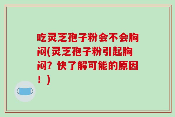 吃灵芝孢子粉会不会胸闷(灵芝孢子粉引起胸闷?快了解可能的原因!)-第1张图片-破壁灵芝孢子粉研究指南 吃灵芝孢子粉会不会胸闷(灵芝孢子粉引起胸闷?快了解可能的原因!)-第1张图片-破壁灵芝孢子粉研究指南