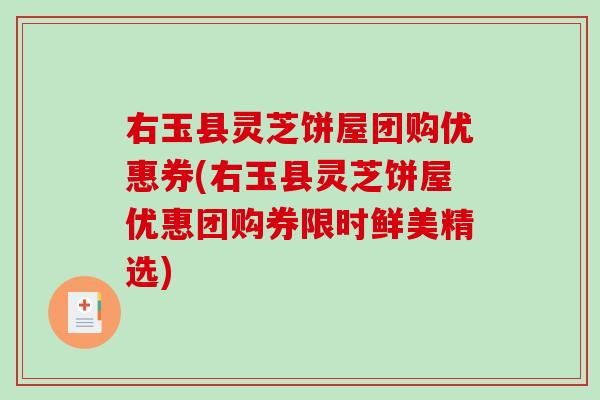 右玉县灵芝饼屋团购优惠券(右玉县灵芝饼屋优惠团购券限时鲜美精选)-第1张图片-破壁灵芝孢子粉研究指南