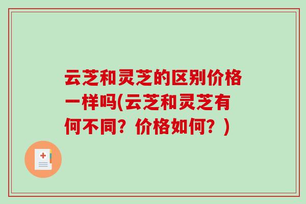云芝和灵芝的区别价格一样吗(云芝和灵芝有何不同?价格如何?)-第1张图片-破壁灵芝孢子粉研究指南 云芝和灵芝的区别价格一样吗(云芝和灵芝有何不同?价格如何?)-第1张图片-破壁灵芝孢子粉研究指南