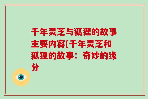 千年灵芝与狐狸的故事主要内容(千年灵芝和狐狸的故事:奇妙的缘分-第1张图片-破壁灵芝孢子粉研究指南 千年灵芝与狐狸的故事主要内容(千年灵芝和狐狸的故事:奇妙的缘分-第1张图片-破壁灵芝孢子粉研究指南