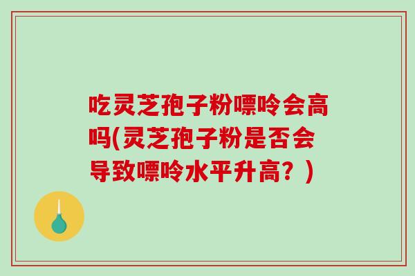 吃灵芝孢子粉嘌呤会高吗(灵芝孢子粉是否会导致嘌呤水平升高？)-第1张图片-破壁灵芝孢子粉研究指南