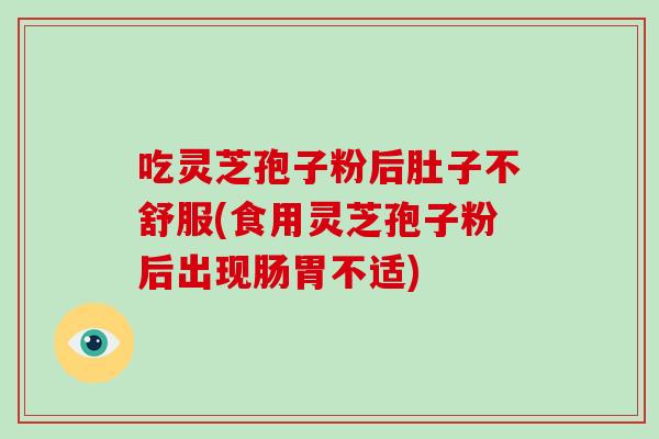 吃灵芝孢子粉后肚子不舒服(食用灵芝孢子粉后出现肠胃不适)-第1张图片-破壁灵芝孢子粉研究指南 吃灵芝孢子粉后肚子不舒服(食用灵芝孢子粉后出现肠胃不适)-第1张图片-破壁灵芝孢子粉研究指南