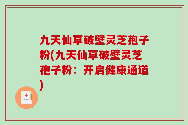 九天仙草破壁灵芝孢子粉(九天仙草破壁灵芝孢子粉:开启健康通道)-第1张图片-破壁灵芝孢子粉研究指南 九天仙草破壁灵芝孢子粉(九天仙草破壁灵芝孢子粉:开启健康通道)-第1张图片-破壁灵芝孢子粉研究指南