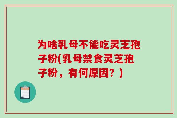 为啥乳母不能吃灵芝孢子粉(乳母禁食灵芝孢子粉,有何原因?)-第1张图片-破壁灵芝孢子粉研究指南 为啥乳母不能吃灵芝孢子粉(乳母禁食灵芝孢子粉,有何原因?)-第1张图片-破壁灵芝孢子粉研究指南