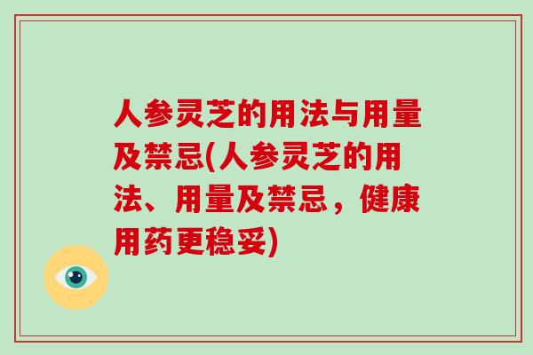 人参灵芝的用法与用量及禁忌(人参灵芝的用法、用量及禁忌,健康用药更稳妥)-第1张图片-破壁灵芝孢子粉研究指南 人参灵芝的用法与用量及禁忌(人参灵芝的用法、用量及禁忌,健康用药更稳妥)-第1张图片-破壁灵芝孢子粉研究指南