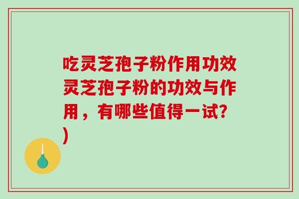 吃灵芝孢子粉作用功效灵芝孢子粉的功效与作用,有哪些值得一试?)-第1张图片-破壁灵芝孢子粉研究指南 吃灵芝孢子粉作用功效灵芝孢子粉的功效与作用,有哪些值得一试?)-第1张图片-破壁灵芝孢子粉研究指南