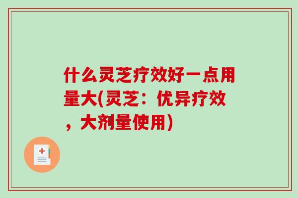 什么灵芝疗效好一点用量大(灵芝:优异疗效,大剂量使用)-第1张图片-破壁灵芝孢子粉研究指南 什么灵芝疗效好一点用量大(灵芝:优异疗效,大剂量使用)-第1张图片-破壁灵芝孢子粉研究指南