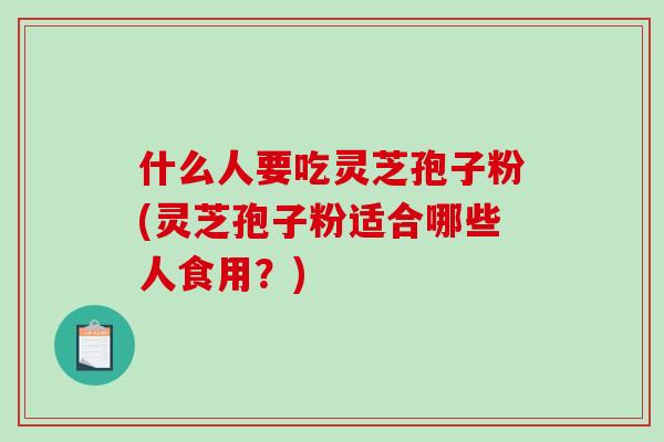 什么人要吃灵芝孢子粉(灵芝孢子粉适合哪些人食用?)-第1张图片-破壁灵芝孢子粉研究指南 什么人要吃灵芝孢子粉(灵芝孢子粉适合哪些人食用?)-第1张图片-破壁灵芝孢子粉研究指南