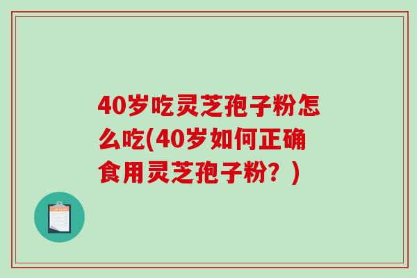 40岁吃灵芝孢子粉怎么吃(40岁如何正确食用灵芝孢子粉？)-第1张图片-破壁灵芝孢子粉研究指南