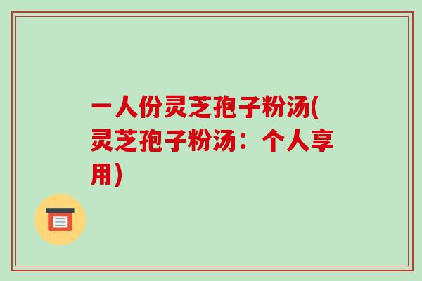 一人份灵芝孢子粉汤(灵芝孢子粉汤:个人享用)-第1张图片-破壁灵芝孢子粉研究指南 一人份灵芝孢子粉汤(灵芝孢子粉汤:个人享用)-第1张图片-破壁灵芝孢子粉研究指南