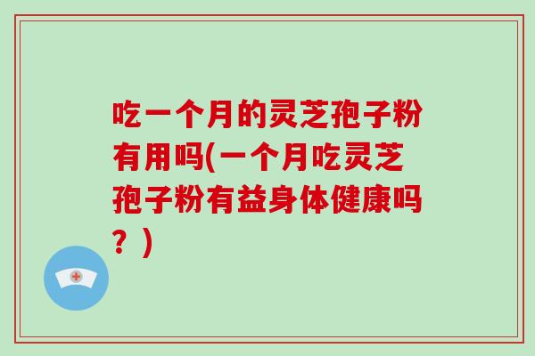 吃一个月的灵芝孢子粉有用吗(一个月吃灵芝孢子粉有益身体健康吗?)-第1张图片-破壁灵芝孢子粉研究指南 吃一个月的灵芝孢子粉有用吗(一个月吃灵芝孢子粉有益身体健康吗?)-第1张图片-破壁灵芝孢子粉研究指南