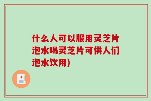 什么人可以服用灵芝片泡水喝灵芝片可供人们泡水饮用)-第1张图片-破壁灵芝孢子粉研究指南 什么人可以服用灵芝片泡水喝灵芝片可供人们泡水饮用)-第1张图片-破壁灵芝孢子粉研究指南
