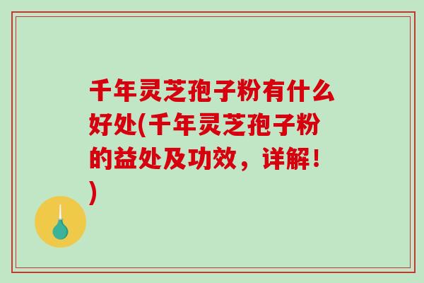 千年灵芝孢子粉有什么好处(千年灵芝孢子粉的益处及功效,详解!)-第1张图片-破壁灵芝孢子粉研究指南 千年灵芝孢子粉有什么好处(千年灵芝孢子粉的益处及功效,详解!)-第1张图片-破壁灵芝孢子粉研究指南