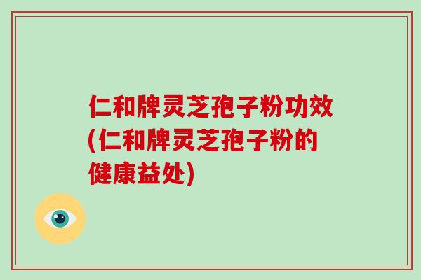 仁和牌灵芝孢子粉功效(仁和牌灵芝孢子粉的健康益处)-第1张图片-破壁灵芝孢子粉研究指南 仁和牌灵芝孢子粉功效(仁和牌灵芝孢子粉的健康益处)-第1张图片-破壁灵芝孢子粉研究指南