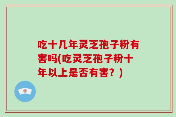 吃十几年灵芝孢子粉有害吗(吃灵芝孢子粉十年以上是否有害?)-第1张图片-破壁灵芝孢子粉研究指南 吃十几年灵芝孢子粉有害吗(吃灵芝孢子粉十年以上是否有害?)-第1张图片-破壁灵芝孢子粉研究指南