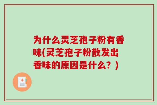 为什么灵芝孢子粉有香味(灵芝孢子粉散发出香味的原因是什么？)-第1张图片-破壁灵芝孢子粉研究指南