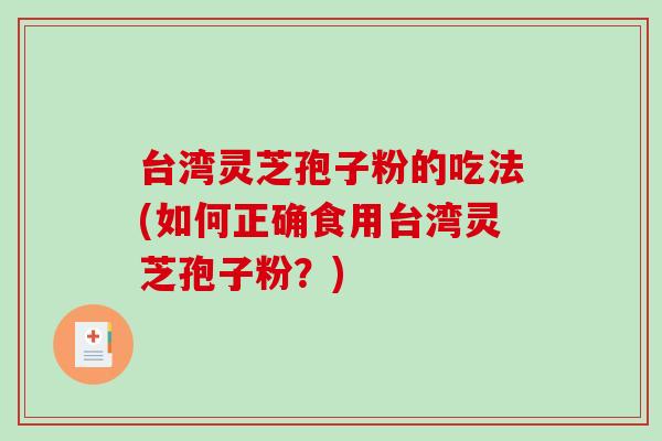 台湾灵芝孢子粉的吃法(如何正确食用台湾灵芝孢子粉？)-第1张图片-破壁灵芝孢子粉研究指南