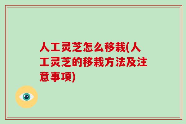人工灵芝怎么移栽(人工灵芝的移栽方法及注意事项)-第1张图片-破壁灵芝孢子粉研究指南