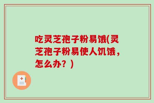 吃灵芝孢子粉易饿(灵芝孢子粉易使人饥饿,怎么办?)-第1张图片-破壁灵芝孢子粉研究指南 吃灵芝孢子粉易饿(灵芝孢子粉易使人饥饿,怎么办?)-第1张图片-破壁灵芝孢子粉研究指南