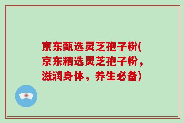 京东甄选灵芝孢子粉(京东精选灵芝孢子粉,滋润身体,养生必备)-第1张图片-破壁灵芝孢子粉研究指南 京东甄选灵芝孢子粉(京东精选灵芝孢子粉,滋润身体,养生必备)-第1张图片-破壁灵芝孢子粉研究指南