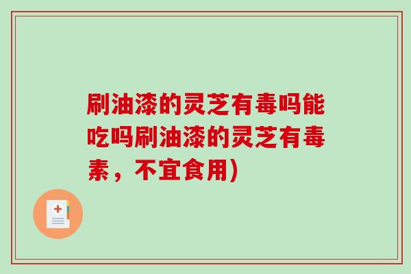 刷油漆的灵芝有毒吗能吃吗刷油漆的灵芝有毒素,不宜食用)-第1张图片-破壁灵芝孢子粉研究指南 刷油漆的灵芝有毒吗能吃吗刷油漆的灵芝有毒素,不宜食用)-第1张图片-破壁灵芝孢子粉研究指南