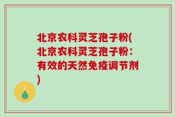 北京农科灵芝孢子粉(北京农科灵芝孢子粉:有效的天然免疫调节剂)-第1张图片-破壁灵芝孢子粉研究指南 北京农科灵芝孢子粉(北京农科灵芝孢子粉:有效的天然免疫调节剂)-第1张图片-破壁灵芝孢子粉研究指南
